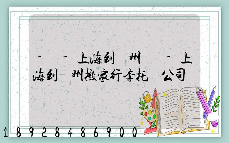 -幫-上海到廣州專線-上海到廣州搬家行李托運公司
