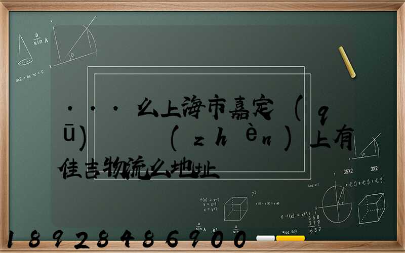 ...么上海市嘉定區(qū)馬陸鎮(zhèn)上有佳吉物流么地址電話