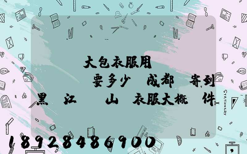 ...大包衣服用順風(fēng)要多少錢成都郵寄到黑龍江雙鴨山。衣服大概兩件貂皮...