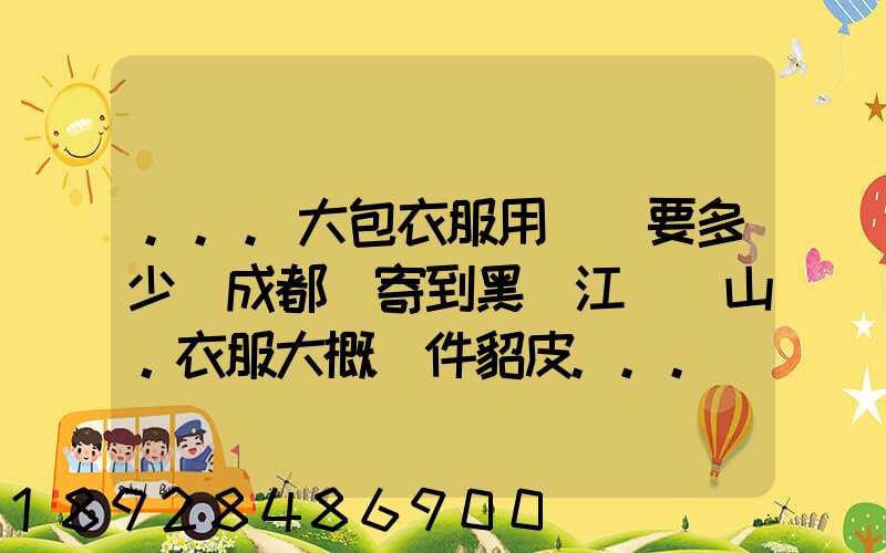 ...大包衣服用順風要多少錢成都郵寄到黑龍江雙鴨山。衣服大概兩件貂皮...