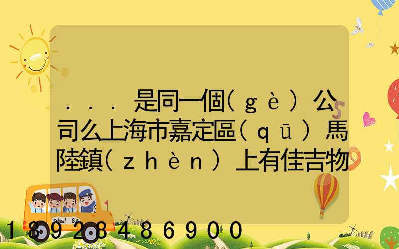 ...是同一個(gè)公司么上海市嘉定區(qū)馬陸鎮(zhèn)上有佳吉物流么地址電話_百度...