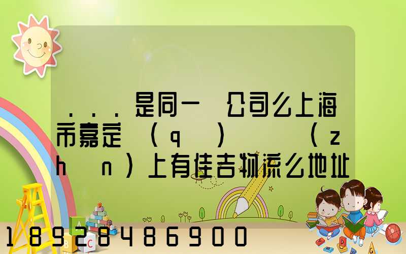 ...是同一個公司么上海市嘉定區(qū)馬陸鎮(zhèn)上有佳吉物流么地址電話_百度...