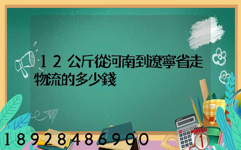 12公斤從河南到遼寧省走物流的多少錢