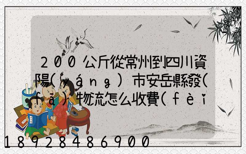 200公斤從常州到四川資陽(yáng)市安岳縣發(fā)物流怎么收費(fèi)