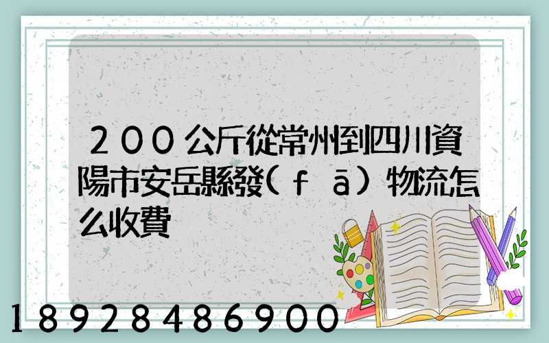 200公斤從常州到四川資陽市安岳縣發(fā)物流怎么收費