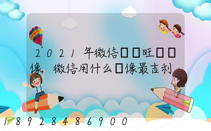 2021年微信轉運旺財頭像,微信用什么頭像最吉利