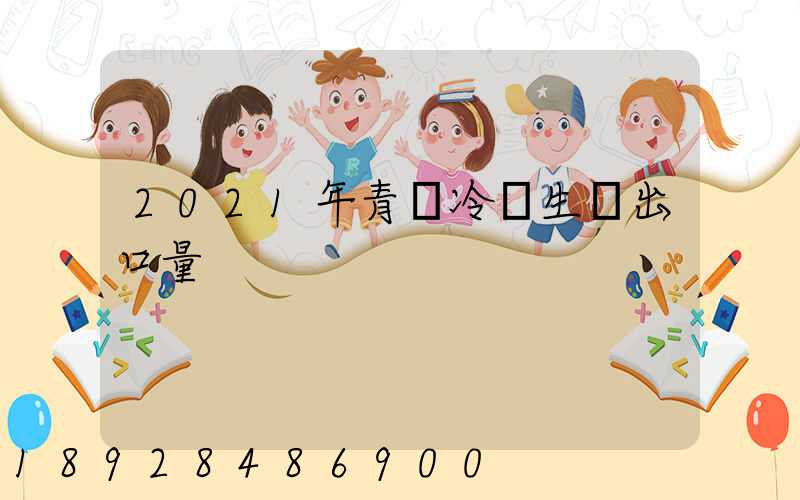 2021年青島冷凍生鮮出口量