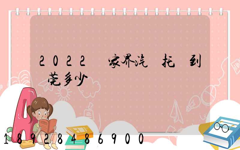 2022張家界汽車托運到東莞多少錢