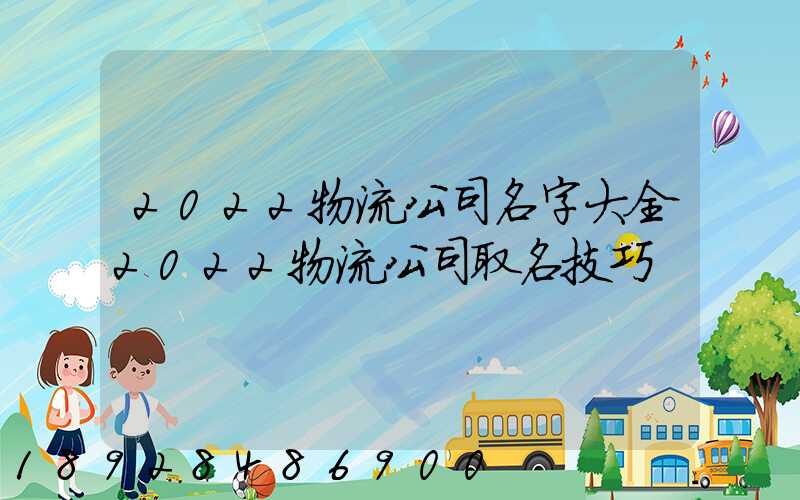 2022物流公司名字大全2022物流公司取名技巧