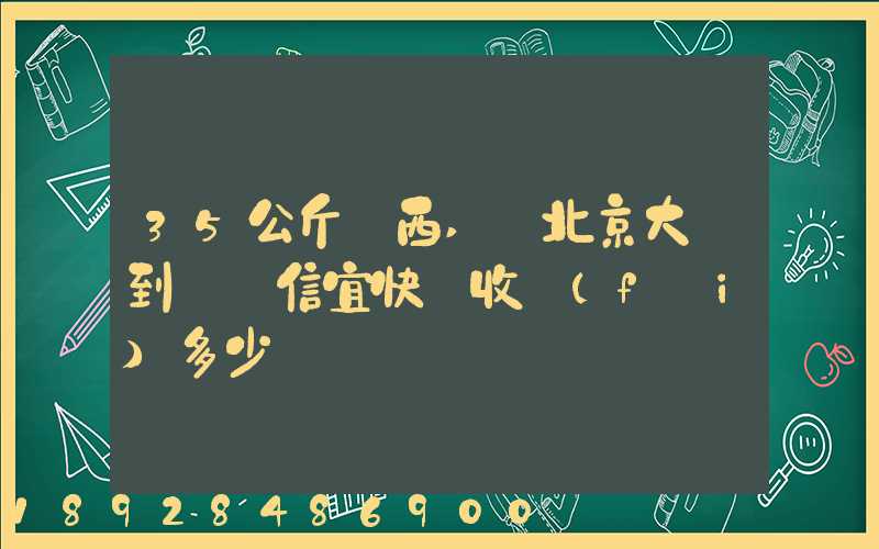 35公斤東西,從北京大興到廣東信宜快遞收費(fèi)多少錢