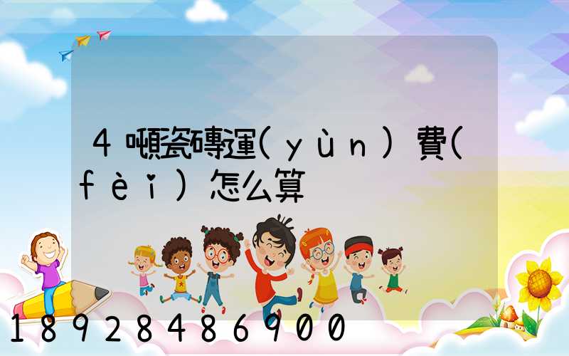 4噸瓷磚運(yùn)費(fèi)怎么算