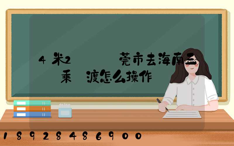 4米2貨車東莞市去海南三亞換乘輪渡怎么操作