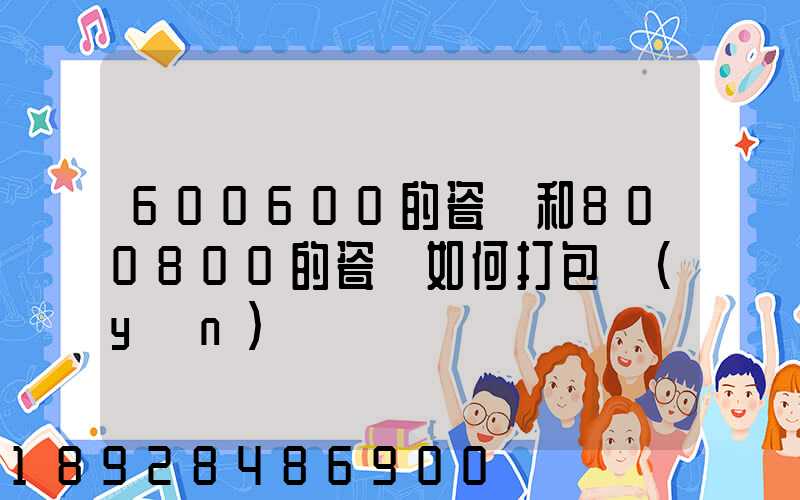 600600的瓷磚和800800的瓷磚如何打包運(yùn)輸