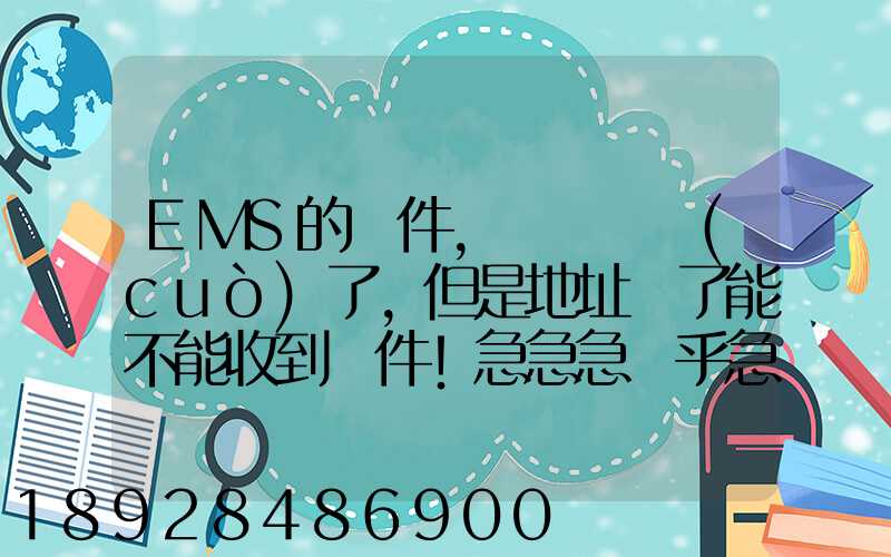 EMS的郵件,郵編寫錯(cuò)了,但是地址對了能不能收到郵件!急急急幾乎急急急...