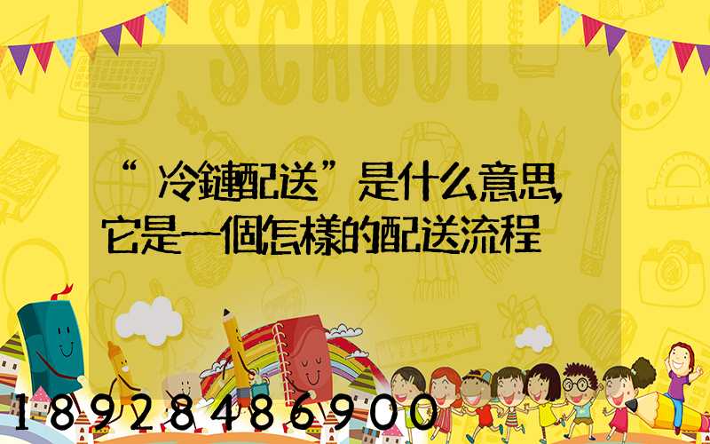 “冷鏈配送”是什么意思,它是一個怎樣的配送流程