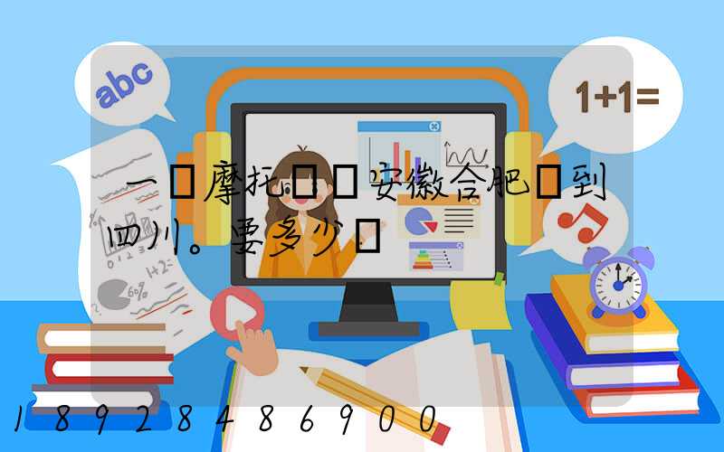 一個摩托車從安徽合肥運到四川。要多少錢