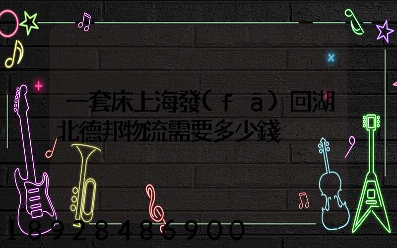 一套床上海發(fā)回湖北德邦物流需要多少錢