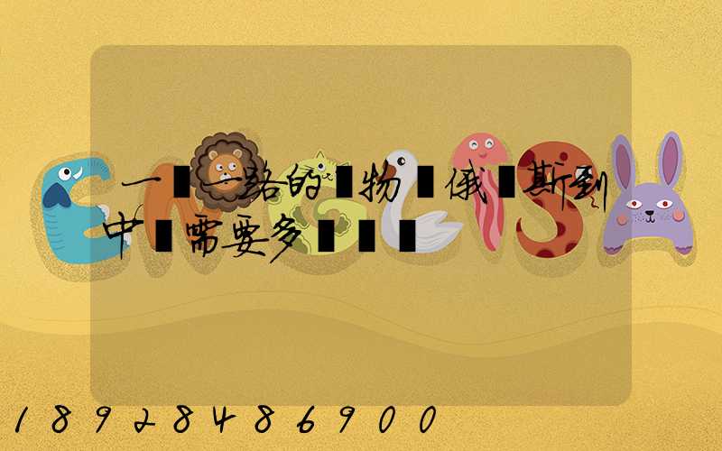 一帶一路的貨物從俄羅斯到中國需要多長時間