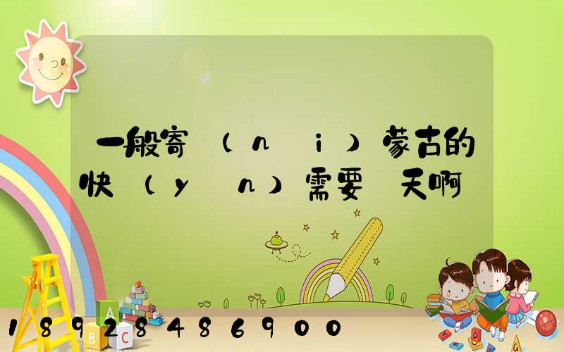 一般寄內(nèi)蒙古的快運(yùn)需要幾天啊