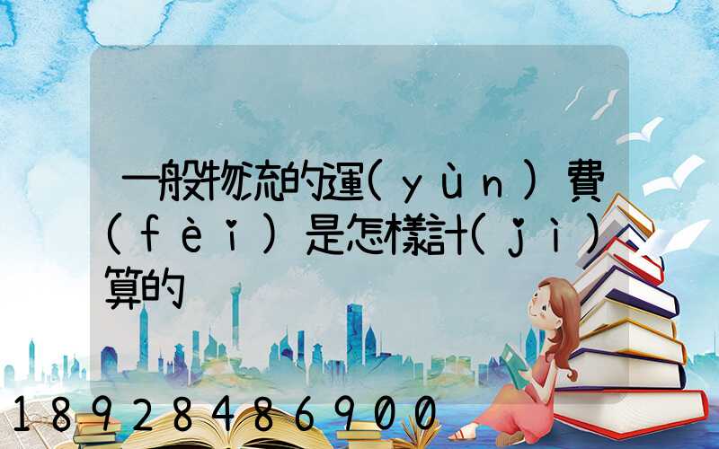 一般物流的運(yùn)費(fèi)是怎樣計(jì)算的