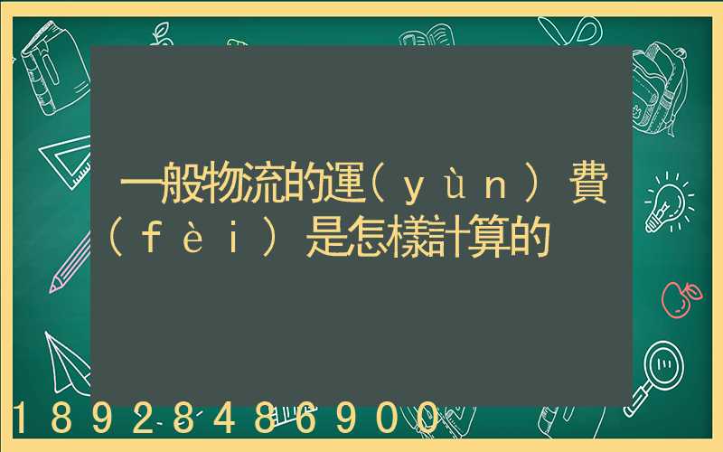 一般物流的運(yùn)費(fèi)是怎樣計算的