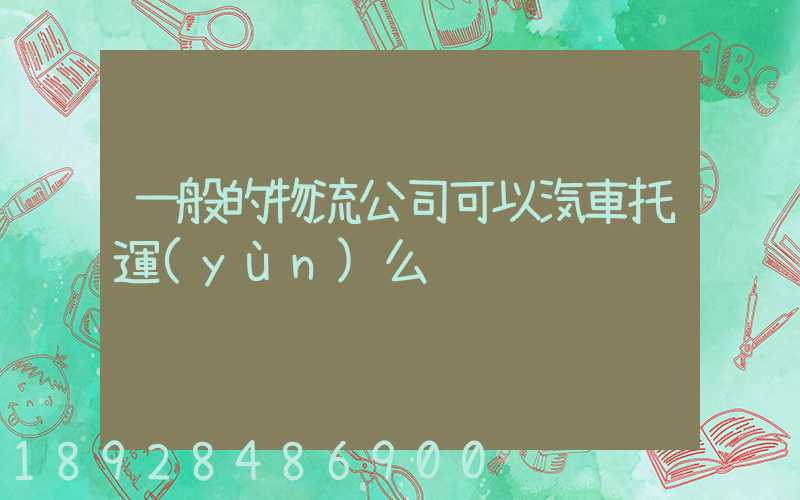 一般的物流公司可以汽車托運(yùn)么