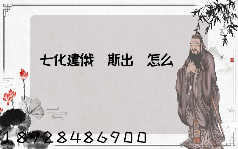 七化建俄羅斯出國怎么樣