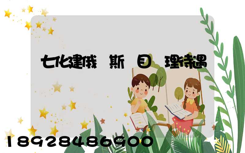 七化建俄羅斯項目經理待遇