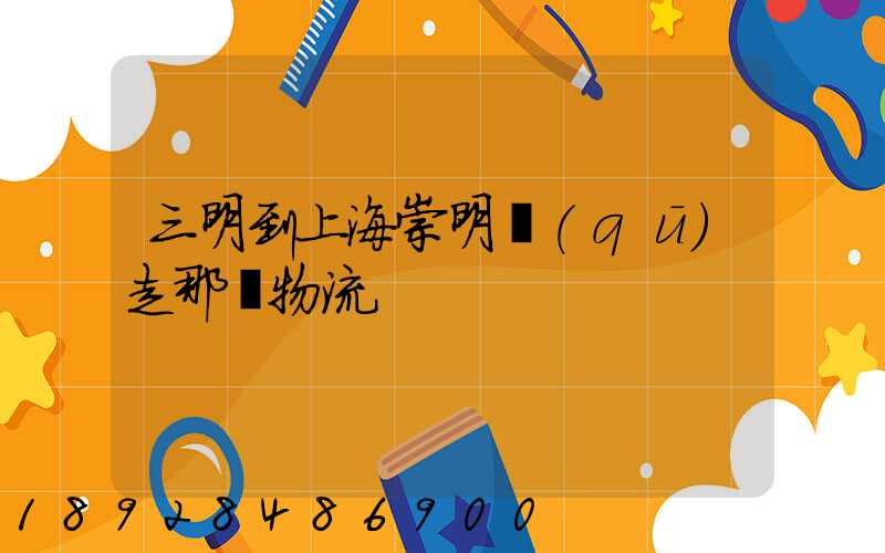 三明到上海崇明區(qū)走那個物流