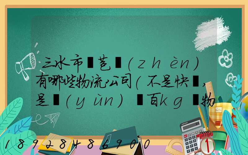 三水市蘆苞鎮(zhèn)有哪些物流公司(不是快遞,是運(yùn)幾百kg貨物那種)_百度知...