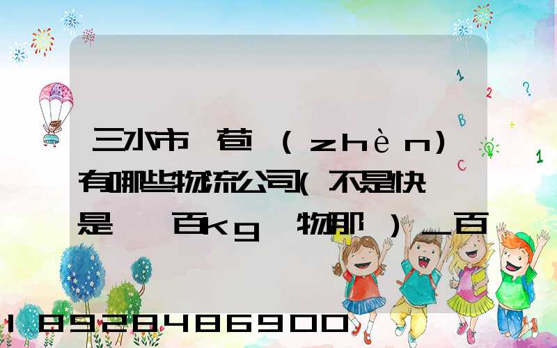 三水市蘆苞鎮(zhèn)有哪些物流公司(不是快遞,是運幾百kg貨物那種)_百度知...