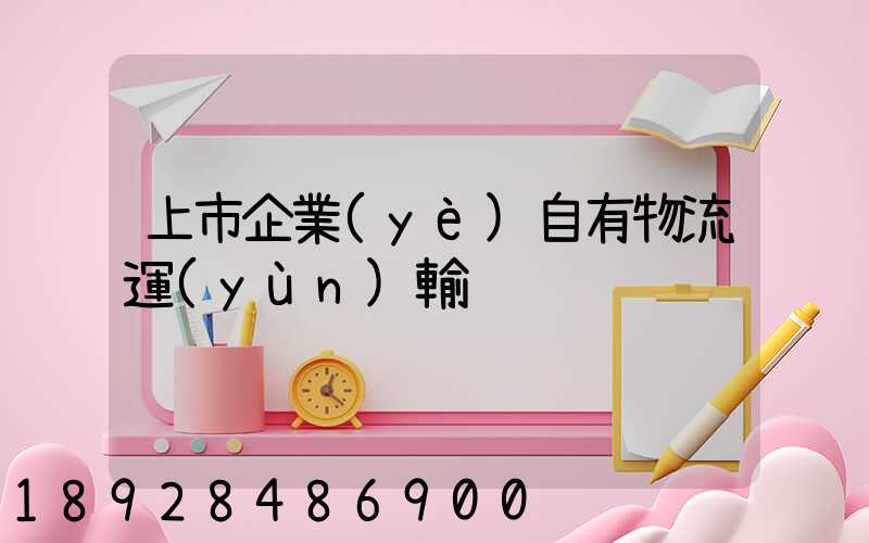 上市企業(yè)自有物流運(yùn)輸