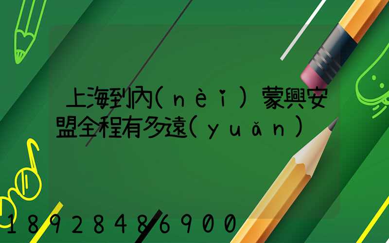 上海到內(nèi)蒙興安盟全程有多遠(yuǎn)