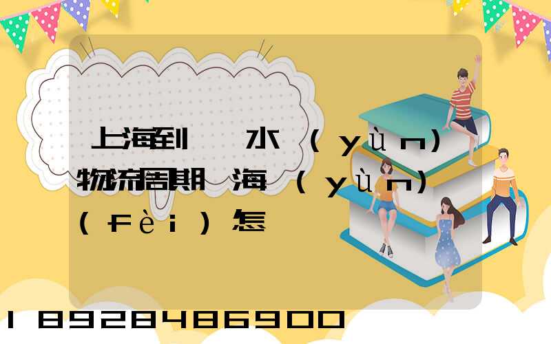上海到東莞水運(yùn)物流周期,海運(yùn)費(fèi)怎樣