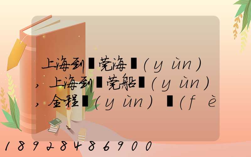 上海到東莞海運(yùn),上海到東莞船運(yùn),全程運(yùn)費(fèi)多少錢