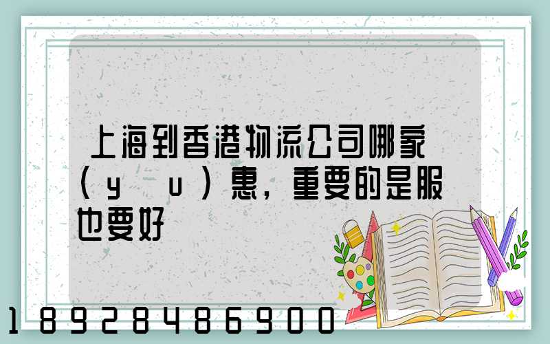 上海到香港物流公司哪家優(yōu)惠,重要的是服務也要好