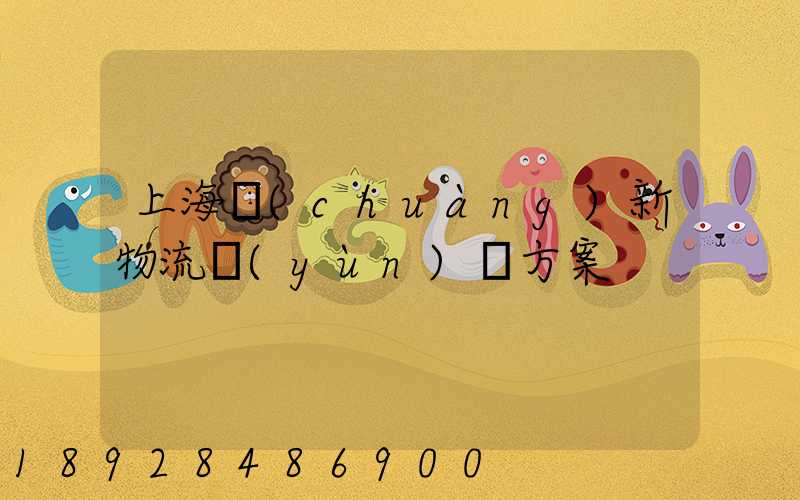 上海創(chuàng)新物流運(yùn)輸方案