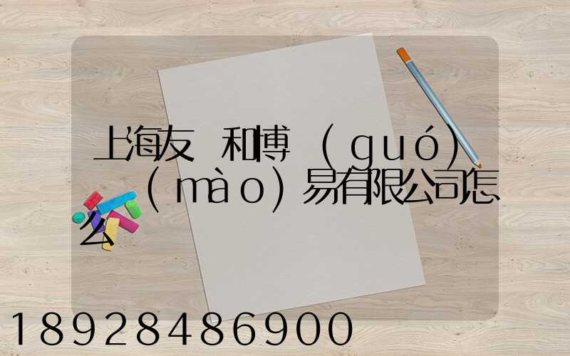 上海友騰和博國(guó)際貿(mào)易有限公司怎么樣