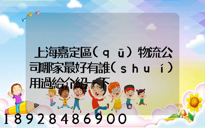 上海嘉定區(qū)物流公司哪家最好有誰(shuí)用過給介紹一下