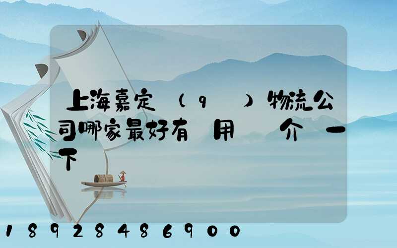 上海嘉定區(qū)物流公司哪家最好有誰用過給介紹一下