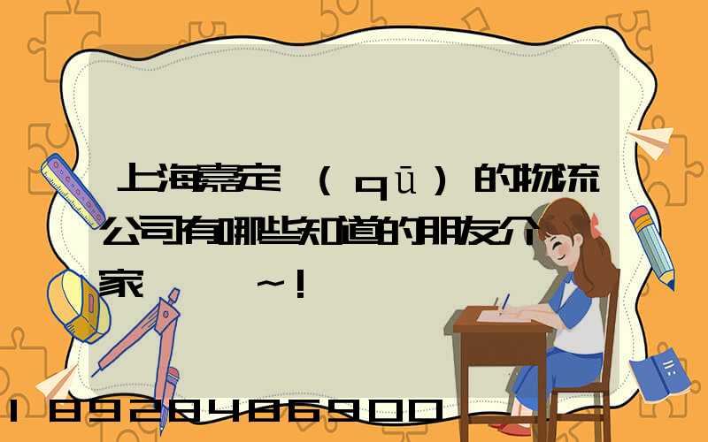上海嘉定區(qū)的物流公司有哪些知道的朋友介紹幾家,謝謝~!