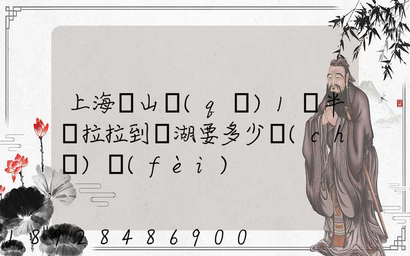上海寶山區(qū)1噸半貨拉拉到蕪湖要多少車(chē)費(fèi)
