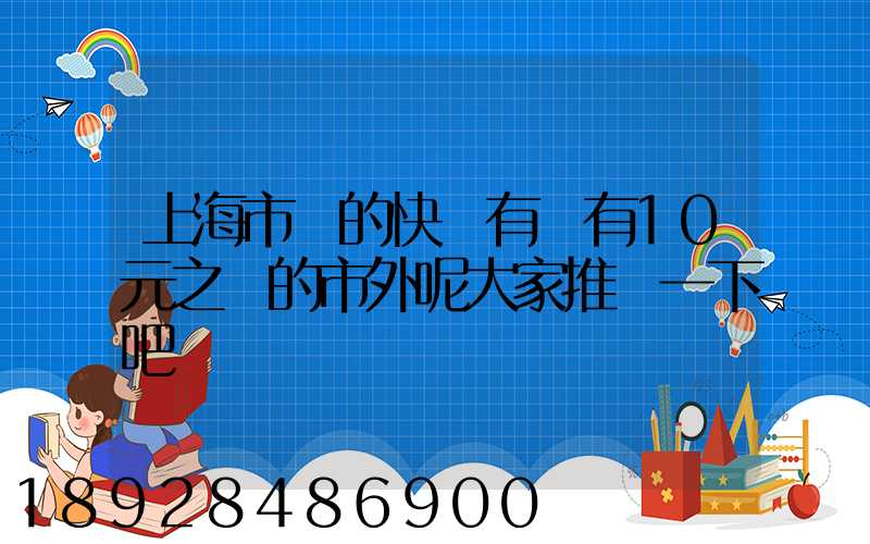上海市內的快遞有沒有10元之內的市外呢大家推薦一下吧