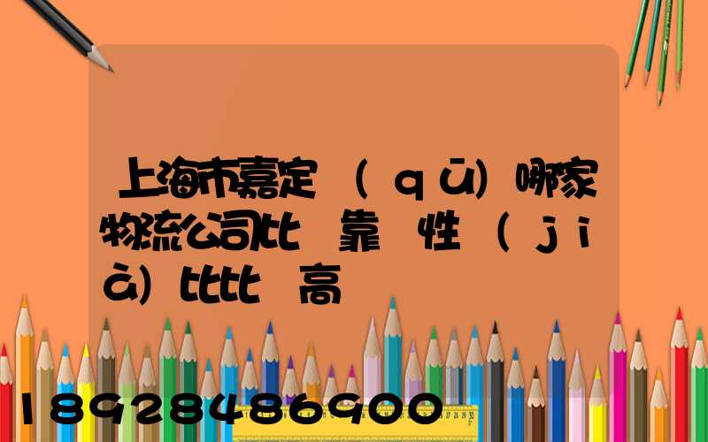 上海市嘉定區(qū)哪家物流公司比較靠譜性價(jià)比比較高