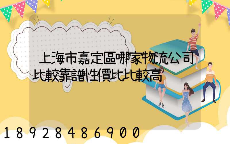 上海市嘉定區哪家物流公司比較靠譜性價比比較高