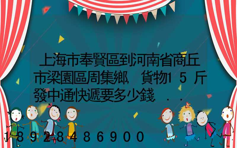 上海市奉賢區到河南省商丘市梁園區周集鄉,貨物15斤發中通快遞要多少錢...