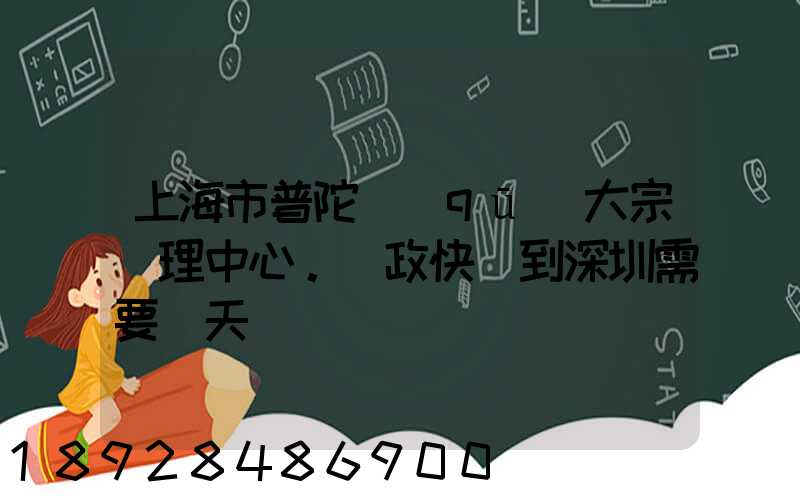 上海市普陀區(qū)大宗處理中心。郵政快遞到深圳需要幾天