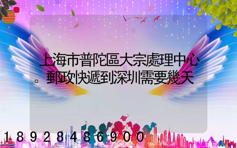 上海市普陀區大宗處理中心。郵政快遞到深圳需要幾天