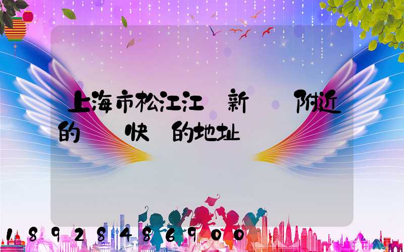 上海市松江江區新橋鎮附近的順豐快遞的地址