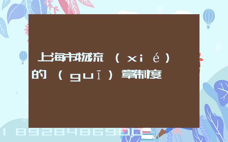 上海市物流協(xié)會的規(guī)章制度